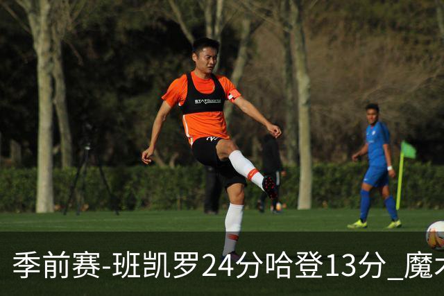 季前赛-班凯罗24分哈登13分 魔术胜骑士